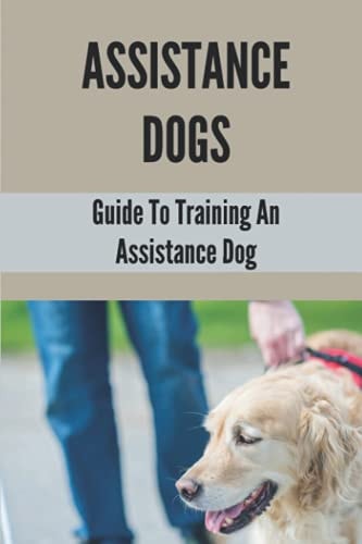 Assistance Dogs Guide To Training An Assistance Dog: Owner Training An Assistance Dog