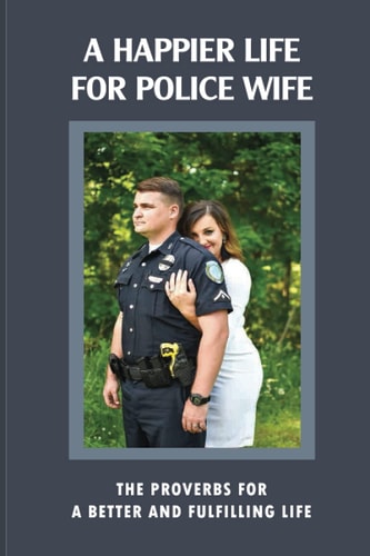 A Happier Life For Police Wife The Proverbs For A Better And Fulfilling Life: Married To A Police