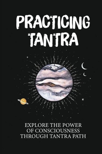 Practicing Tantra Explore The Power Of Consciousness Through Tantra Path: Power Of Mind Books