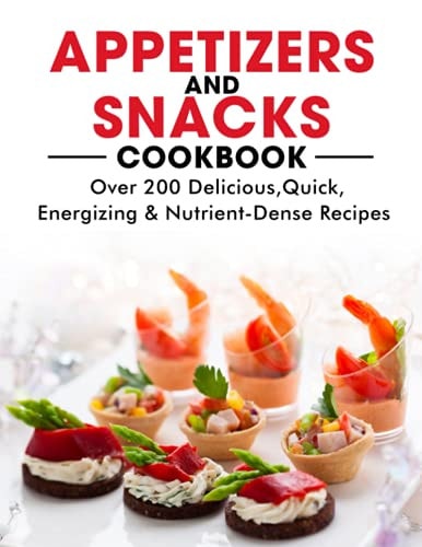 Appetizers and Snacks Cookbook 200 Delicious, Quick, Energizing & Nutrient-Dense Recipes