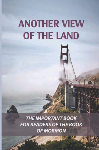 Another View Of The Land The Important Book For Readers Of The Book Of Mormon: Truthfulness Of The Book Of Mormon