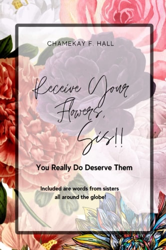 Receive Your Flowers Sis!! You REALLY DO Deserve Them.