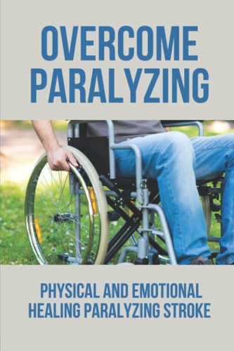Overcome Paralyzing Physical And Emotional Healing Paralyzing Stroke: Physical Healing Paralyzing Stroke