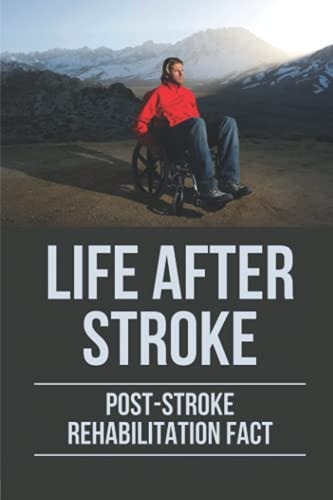 Life After Stroke Post-Stroke Rehabilitation Fact: Overcome Paralyzing Stroke