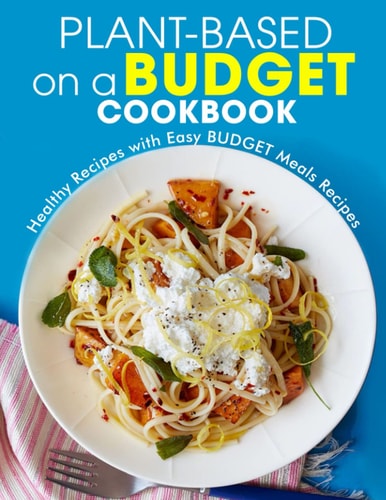 Plant-Based on a Budget Cookbook Healthy Recipes with Easy BUDGET Meals Recipes
