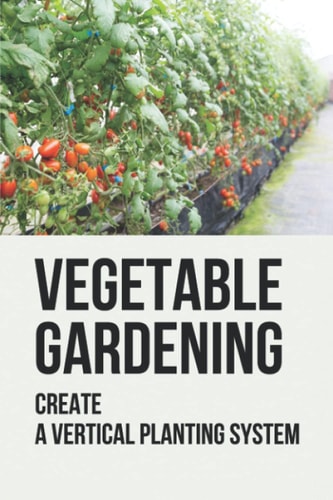 Vegetable Gardening Create A Vertical Planting System: Challenges To Container Gardening