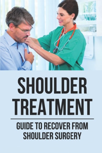 Shoulder Treatment Guide To Recover From Shoulder Surgery: Guide For Shoulder Recovery Surgery