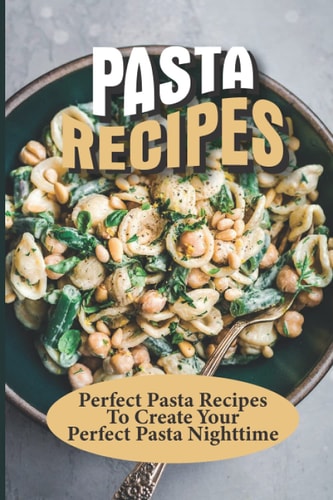 Pasta Recipes Perfect Pasta Recipes To Create Your Perfect Pasta Nighttime: Perfect Pasta Recipes