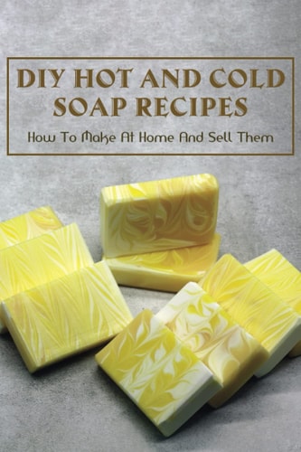 DIY Hot And Cold Soap Recipes How To Make At Home And Sell Them: Cold Process Vs. Hot Process Soap