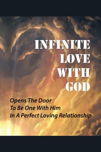 Infinite Love With God Opens The Door To Be One With Him In A Perfect Loving Relationship: Accept Jesus In Our Hearts