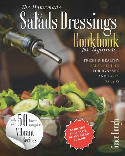 The Homemade Salad Dressings Cookbook Fresh & Healthy Salsa Recipes for Dynamic Salads to Make at Home