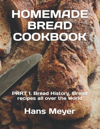 Homemade Bread Cookbook PART 1. Bread History, Bread Recipes All Over the World