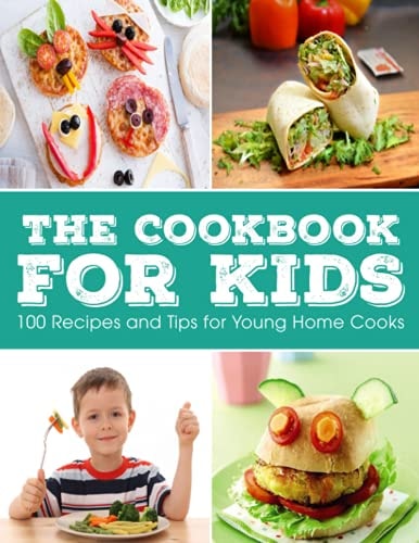 The Cookbook for KIDS 100 Recipes and Tips for Young Home Cooks