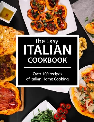 The Easy Italian Cookbook Over 100 Recipes of Italian Home Cooking