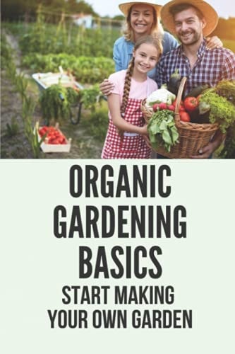Organic Gardening Basics Start Making Your Own Garden: How To Start A Garden