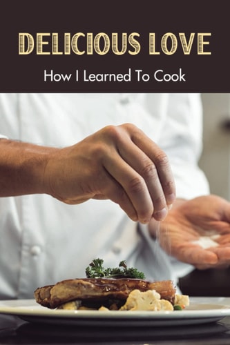 Delicious Love How I Learned To Cook: Inspiring Books About Food And Cooking