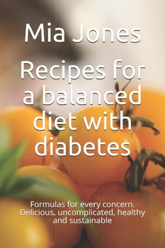 Recipes for a Balanced Diet with Diabetes Formulas for Every Concern. Delicious, Uncomplicated, Healthy and Sustainable