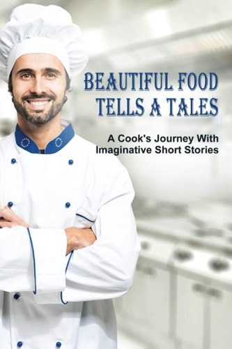 Beautiful Food Tells A Tales A Cook's Journey With Imaginative Short Stories: Food And Folklore