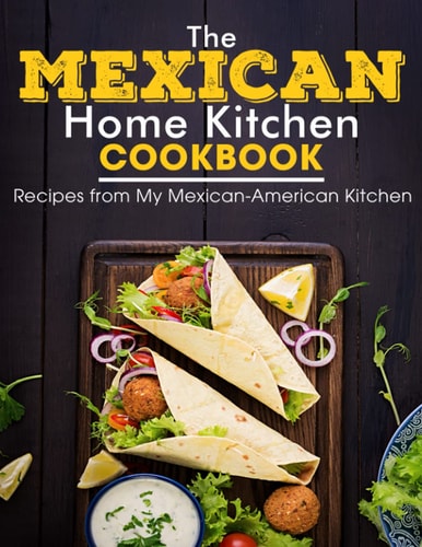 The Mexican Home Kitchen Recipes from My Mexican-American Kitchen