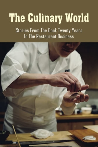 The Culinary World Stories From The Cook Twenty Years In The Restaurant Business: Where The Recipes Coming From
