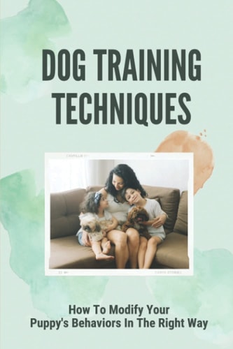 Dog Training Techniques How To Modify Your Puppy's Behaviors In The Right Way: Dog Training Basic Obedience Lesson Plan