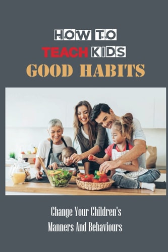 How To Teach Kids Good Habits Change Your Children's Manners And Behaviours: Develop Good Habits And Manners