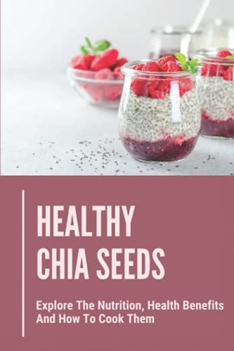 Healthy Chia Seeds Explore The Nutrition, Health Benefits And How To Cook Them: Chia Seeds Journey