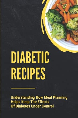 Diabetic Recipes Understanding How Meal Planning Helps Keep The Effects Of Diabetes Under Control: 30 Minute Diabetic Recipes