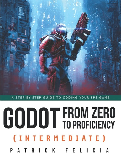 Godot from Zero to Proficiency (Intermediate) A Step-by-step Guide to Code Your FPS with Godot