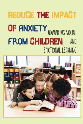 Reduce The Impact Of Anxiety From Children Advancing Social And Emotional Learning: Social Issues For Children And Young Teens