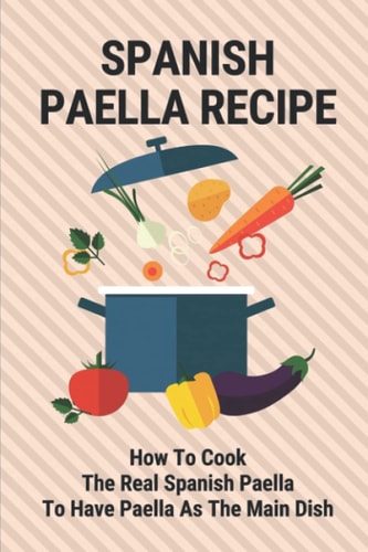 Spanish Paella Recipe How To Cook The Real Spanish Paella To Have Paella As The Main Dish: Cooking Paella Rice On Its Own
