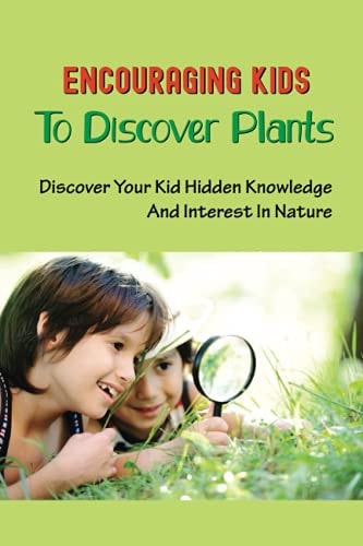 Encouraging Kids To Discover Plants Discover Your Kid Hidden Knowledge And Interest In Nature: Learn All About Plants