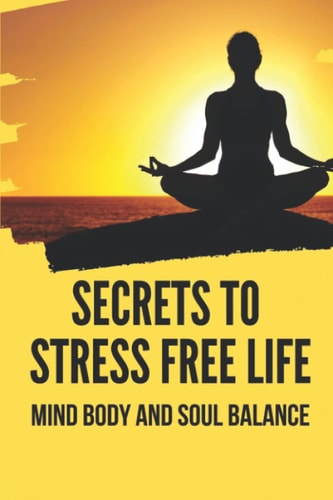 Secrets To Stress Free Life Mind Body And Soul Balance: How To Live Stress Free