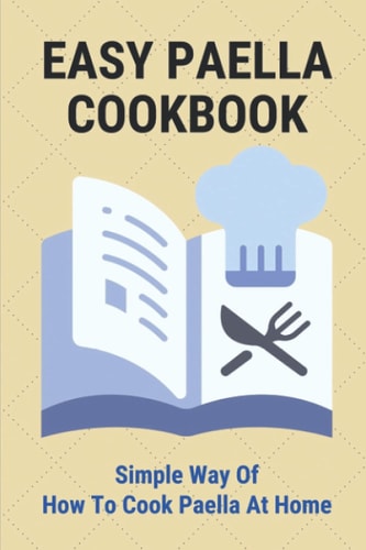 Easy Paella Cookbook Simple Way Of How To Cook Paella At Home: Joy Of Cooking Paella