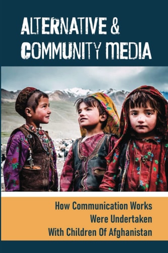 Alternative & Community Media How Communication Works Were Undertaken With Children Of Afghanistan: Participatory Action Research