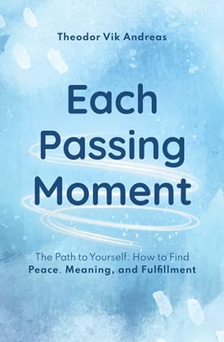 Each Passing Moment The Path to Yourself: How to Find Peace, Meaning, and Fulfillment