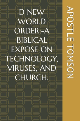 D NEW WORLD ORDER:-A BIBLICAL EXPOSE ON TECHNOLOGY, VIRUSES, AND CHURCH.