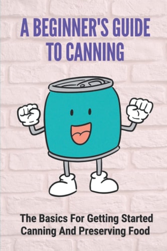 A Beginner's Guide To Canning The Basics For Getting Started Canning And Preserving Food: Canning And Preserving Food For Beginners
