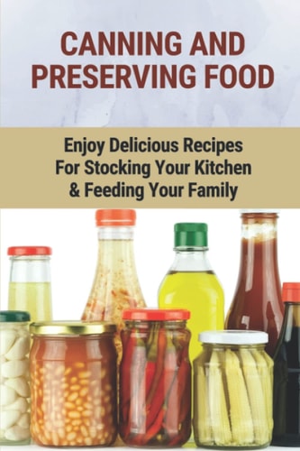 Canning And Preserving Food Enjoy Delicious Recipes For Stocking Your Kitchen & Feeding Your Family: Canning And Freezing Book
