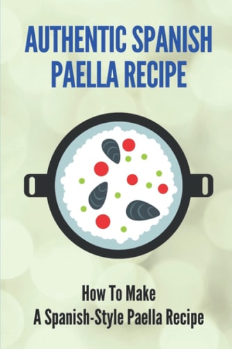 Authentic Spanish Paella Recipe How To Make A Spanish-Style Paella Recipe: Cooking Rice & Grains