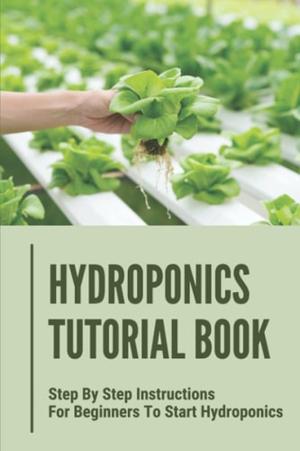 Hydroponics Tutorial Book Step By Step Instructions For Beginners To Start Hydroponics: Step By Step Instructions For Hydroponics