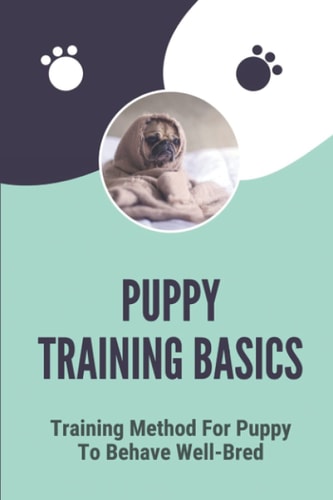 Puppy Training Basics Training Method For Puppy To Behave Well-Bred: Petsmart Puppy Training Guide