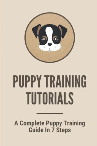 Puppy Training Tutorials A Complete Puppy Training Guide In 7 Steps: Dog Training Techniques
