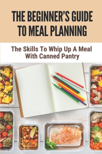 The Beginner's Guide To Meal Planning The Skills To Whip Up A Meal With Canned Pantry: Dash Diet Meal Plan