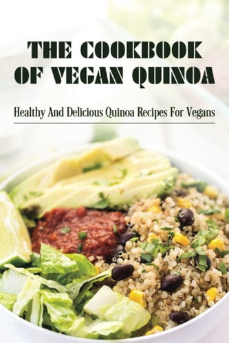 The Cookbook Of Vegan Quinoa Healthy And Delicious Quinoa Recipes For Vegans: Ways To Cook Quinoa For A Vegan Lifestyle