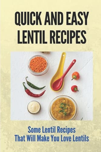 Quick And Easy Lentil Recipes Some Lentil Recipes That Will Make You Love Lentils: Easy Lentil Recipes