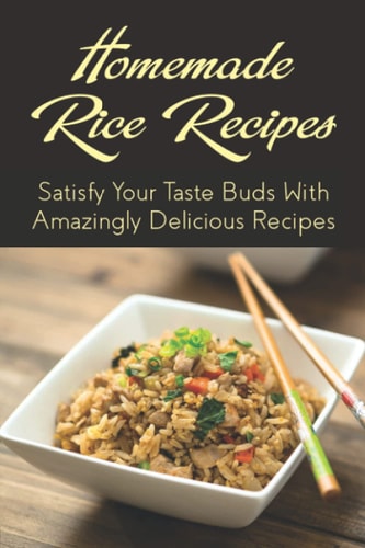 Homemade Rice Recipes Satisfy Your Taste Buds With Amazingly Delicious Recipes: Different Rice Recipes That Use Various Ingredients