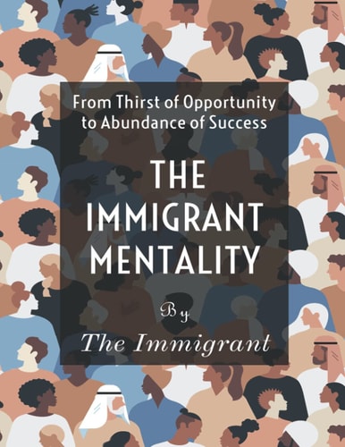The Immigrant Mentality From Thirst of Opportunity to Abundance Success