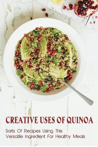 Creative Uses Of Quinoa Sorts Of Recipes Using This Versatile Ingredient For Healthy Meals: Guide To Preparing Quinoa Salads