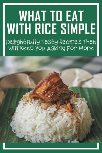What To Eat With Rice Simple Delightfully Tasty Recipes That Will Keep You Asking For More: How To Make Perfect Rice Every Time
